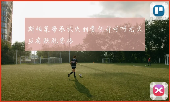 斯帕莱蒂承认失利责任并呼吁尤文应有欧冠资格