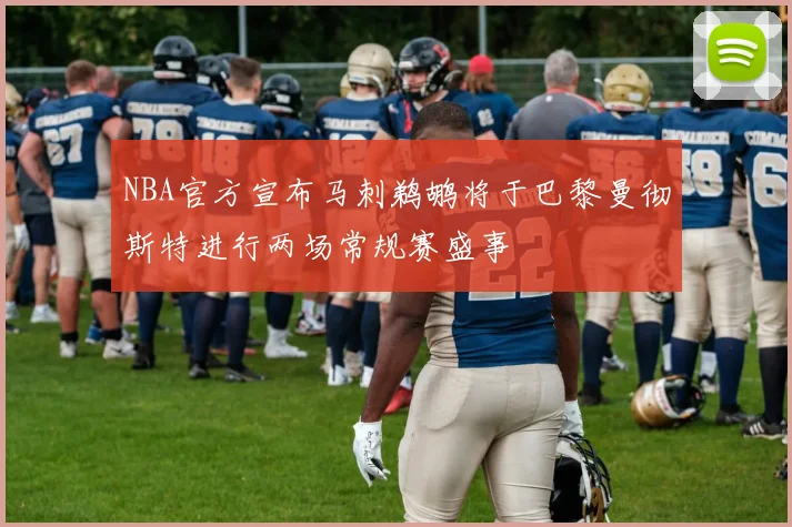 NBA官方宣布马刺鹈鹕将于巴黎曼彻斯特进行两场常规赛盛事