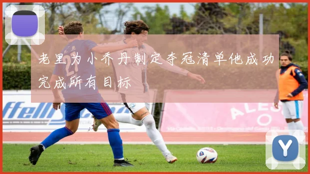 老里为小乔丹制定夺冠清单他成功完成所有目标