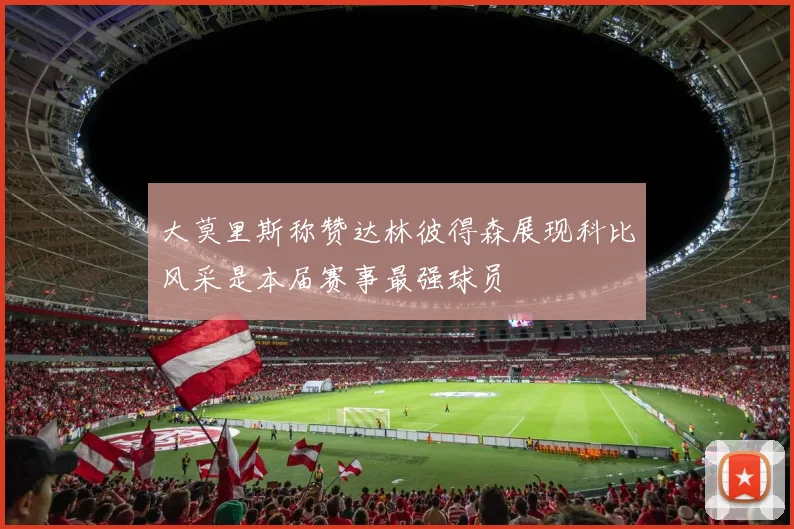 大莫里斯称赞达林彼得森展现科比风采是本届赛事最强球员
